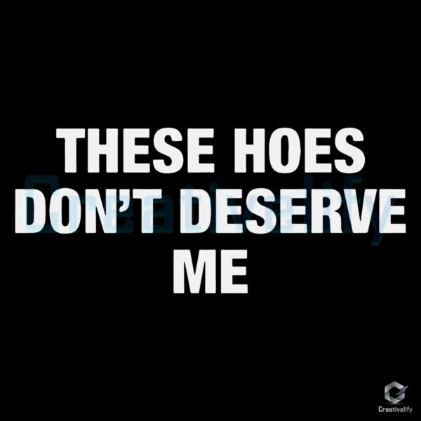 These Hoes Dont Deserve Me SVG Design