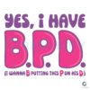 Yes I Have BPD Boldly Putting This P on His D SVG