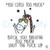 You Curse Too Much Bitch You Breathe Too Much Unicorn Meme SVG