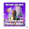 You Dont Get Mats By Breaking Other Peoples Builds PNG