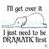 Elephant I Ll Get Over It I Just Need To Be Dramatic First