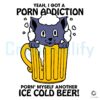 Yeah I Got A Porn Addiction Porn Myself Another Ice Cold Beer SVG