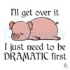 Pig SVG Ill Get Over It But Let Me Be Dramatic First
