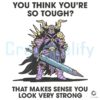 You Look Super Strong That Totally Makes Sense PNG