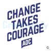 Change Takes Courage SVG Inspired by AOC