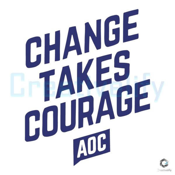 Change Takes Courage SVG Inspired by AOC
