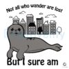 Not All Who Wander Are Lost But Im Sad Seals SVG