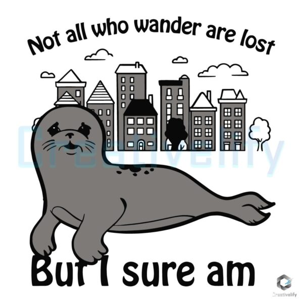 Not All Who Wander Are Lost But Im Sad Seals SVG