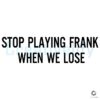 Stop Playing Frank When We Lose SVG