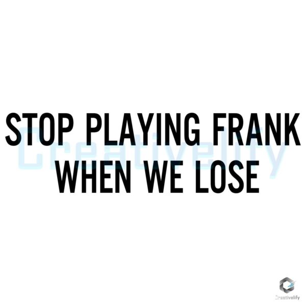 Stop Playing Frank When We Lose SVG