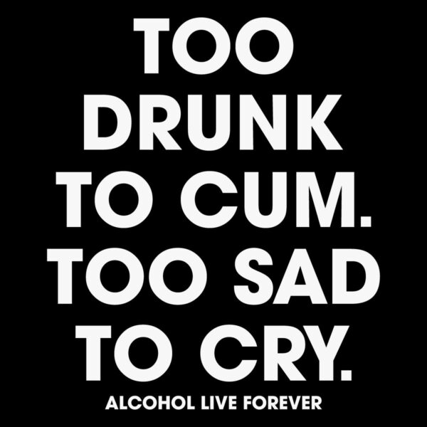 Too Drunk to Cum Too Sad to Cry Live Forever SVG