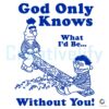 God Only Knows What Id Be Without You SVG File