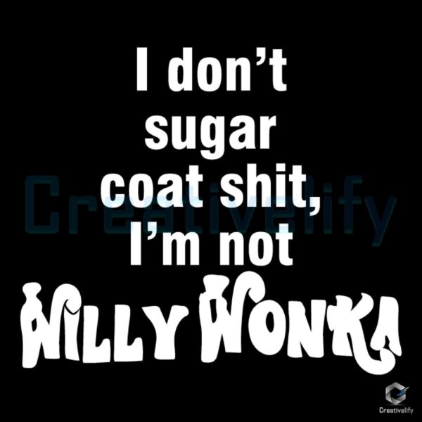 I Dont Sugarcoat Things Im No Willy Wonka SVG