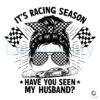 Racing Season SVG Have You Seen My Husband Messy Bun PNG