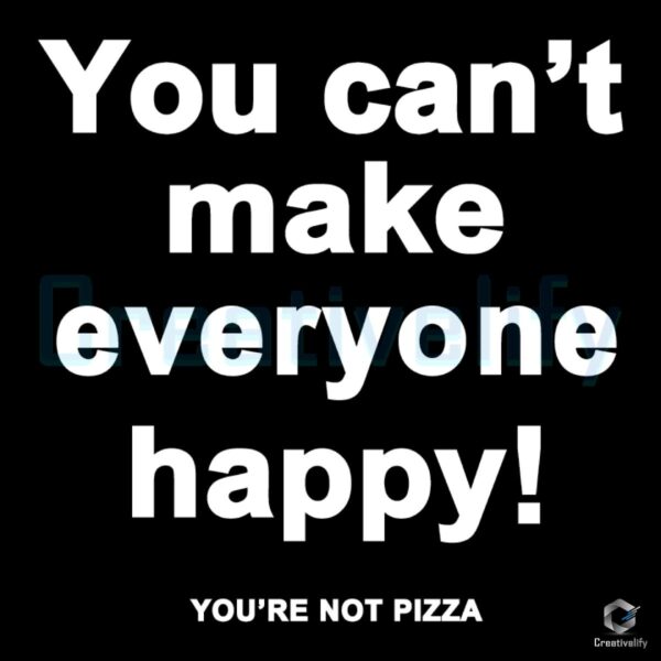 You Cant Make Everyone Happy Youre Not Pizza SVG