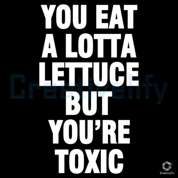 You Eat Lots of Lettuce Yet Youre Still Toxic SVG