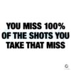 You Miss 100 of the Shots That Dont Score SVG