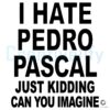 Just KiddingI Could Never Hate Pedro Pascal SVG