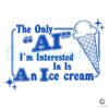 Scoop Up Fun The Only AI I Want Is Ice Cream SVG