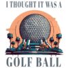 I Thought It Was A Golf Ball Epcot Disney PNG