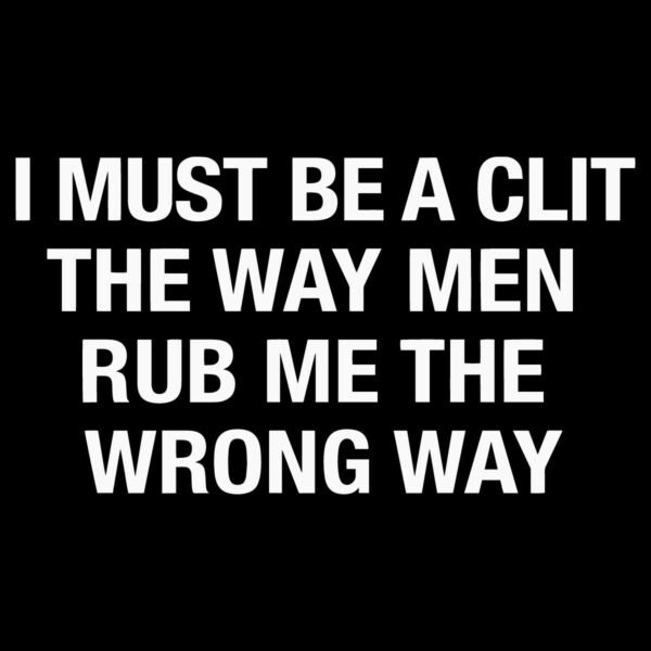 I Must Be A Clit The Way Men Rub Me The Wrong Way Funny Feminist Quote SVG