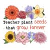 Retro Floral Teachers Plant Seeds That Grow Forever PNG