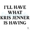 I Will Have What Kris Jenner Is Having SVG