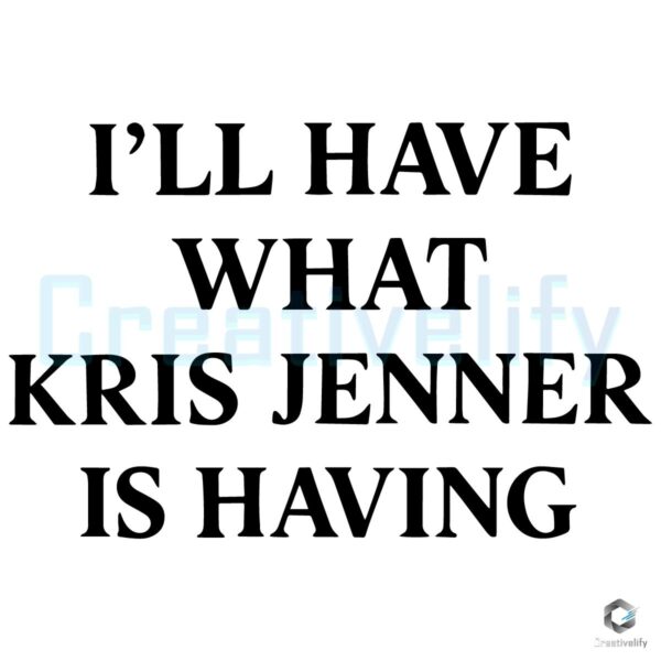 I Will Have What Kris Jenner Is Having SVG