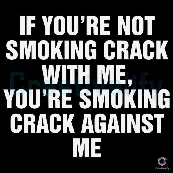 If Youre Not Smoking Crack With Me Youre Smoking Crack Against Me Meme Quote SVG