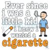Ever Since I Was A Little Kid I Knew I Wanted A Cigarette SVG