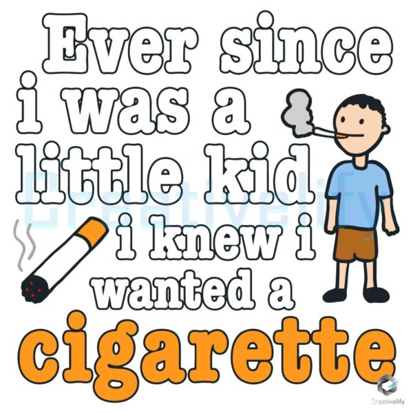 Ever Since I Was A Little Kid I Knew I Wanted A Cigarette SVG